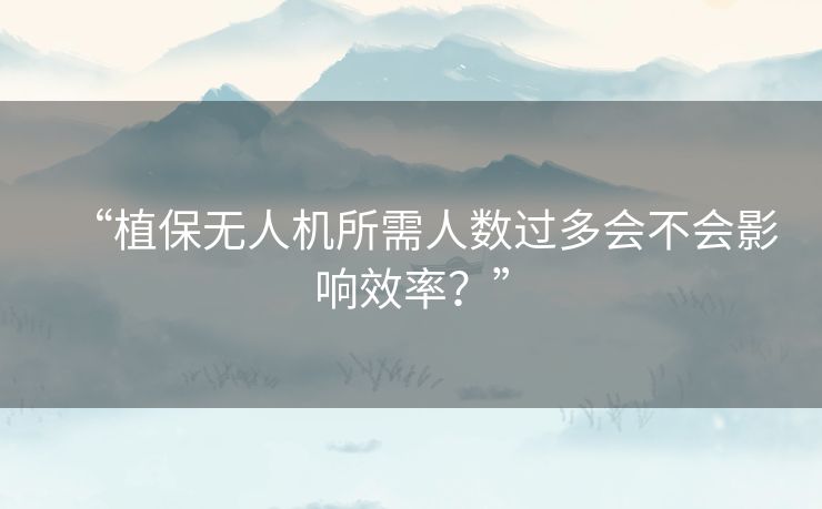 “植保无人机所需人数过多会不会影响效率？”