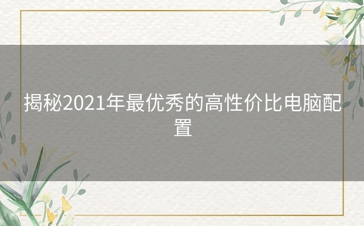 揭秘2021年最优秀的高性价比电脑配置