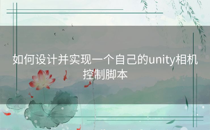 如何设计并实现一个自己的unity相机控制脚本