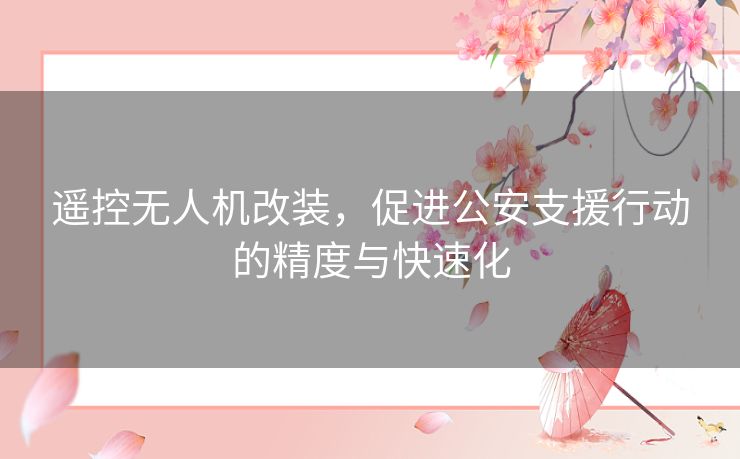 遥控无人机改装，促进公安支援行动的精度与快速化