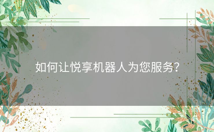 如何让悦享机器人为您服务？