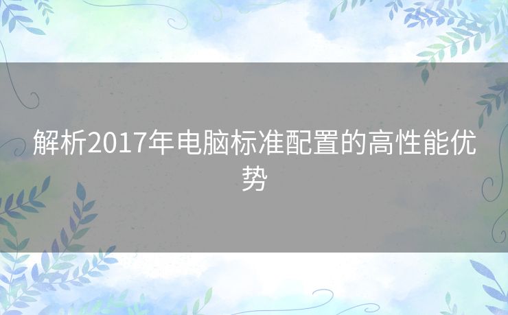 解析2017年电脑标准配置的高性能优势