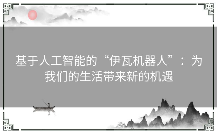 基于人工智能的“伊瓦机器人”：为我们的生活带来新的机遇