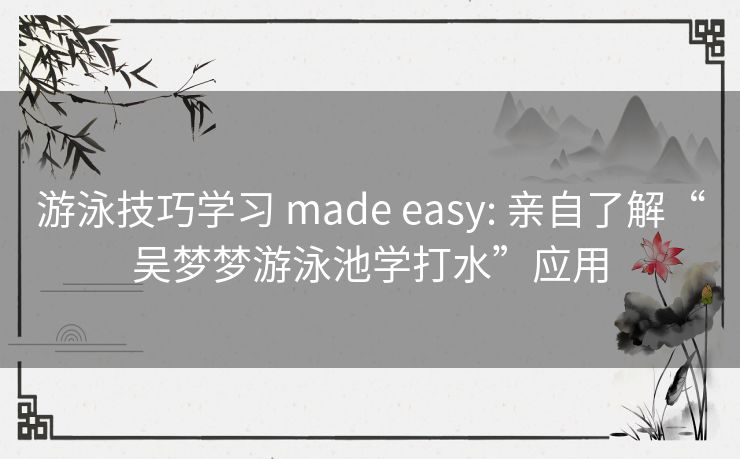 游泳技巧学习 made easy: 亲自了解“吴梦梦游泳池学打水”应用