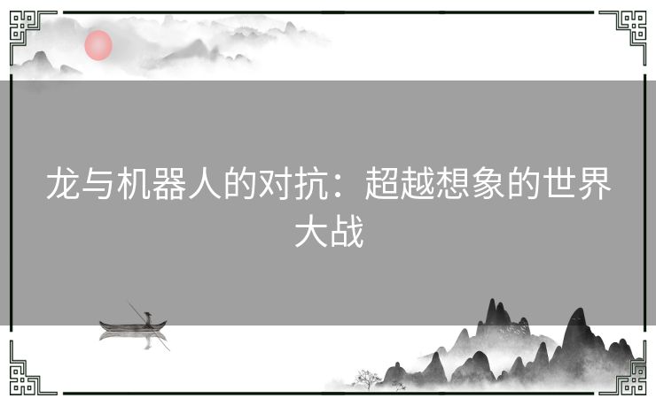 龙与机器人的对抗：超越想象的世界大战