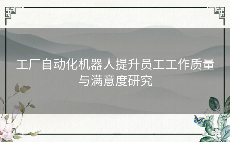 工厂自动化机器人提升员工工作质量与满意度研究