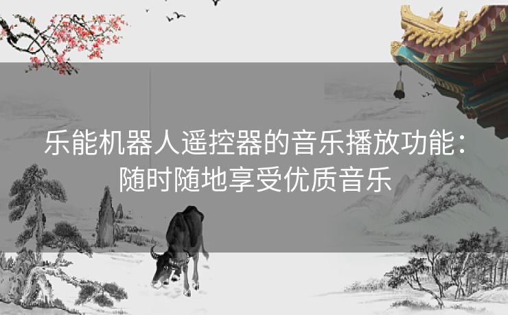 乐能机器人遥控器的音乐播放功能：随时随地享受优质音乐