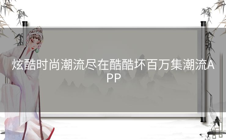 炫酷时尚潮流尽在酷酷坏百万集潮流APP