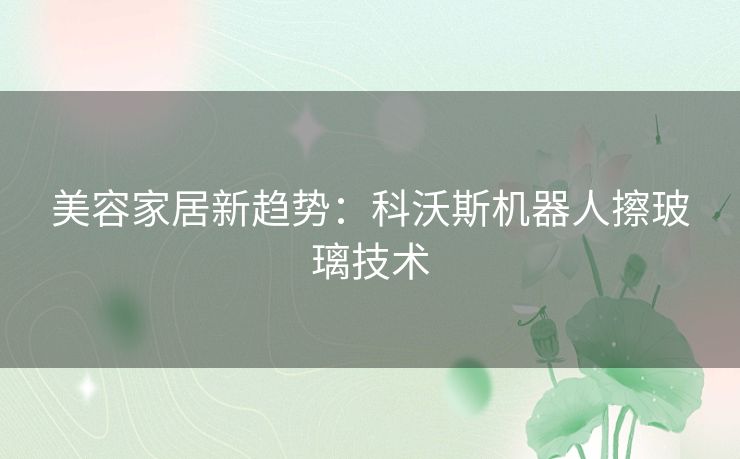 美容家居新趋势：科沃斯机器人擦玻璃技术