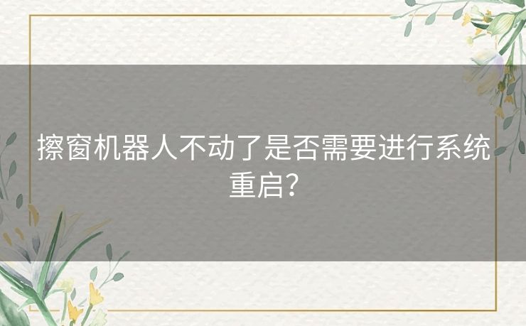 擦窗机器人不动了是否需要进行系统重启？