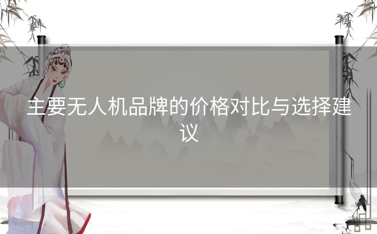 主要无人机品牌的价格对比与选择建议