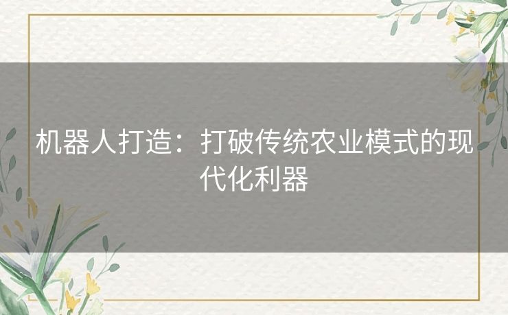 机器人打造：打破传统农业模式的现代化利器