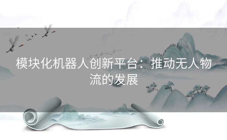 模块化机器人创新平台：推动无人物流的发展