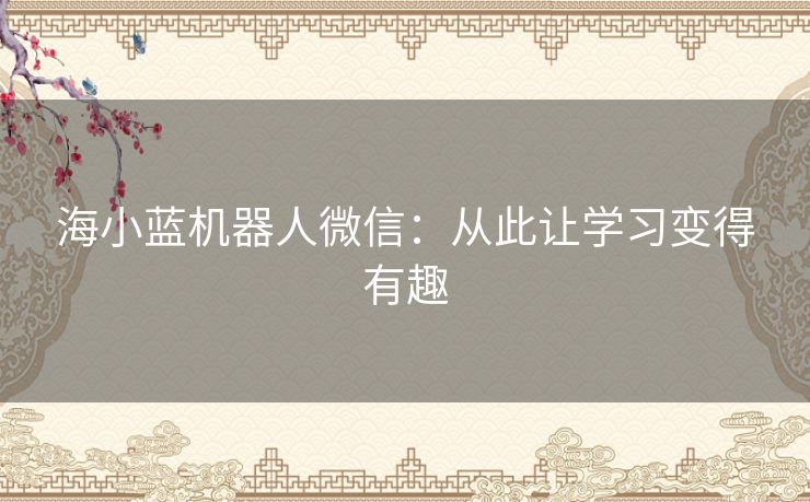 海小蓝机器人微信：从此让学习变得有趣