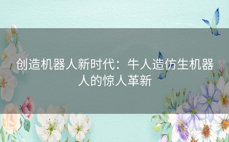 创造机器人新时代：牛人造仿生机器人的惊人革新