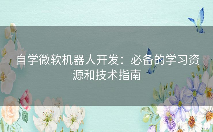 自学微软机器人开发：必备的学习资源和技术指南