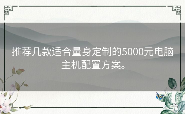 推荐几款适合量身定制的5000元电脑主机配置方案。