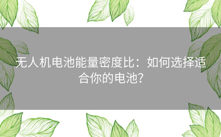 无人机电池能量密度比：如何选择适合你的电池？