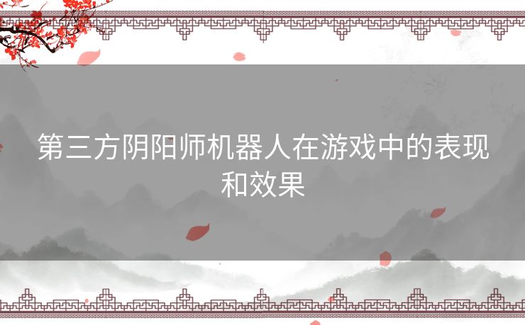 第三方阴阳师机器人在游戏中的表现和效果