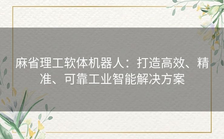 麻省理工软体机器人：打造高效、精准、可靠工业智能解决方案