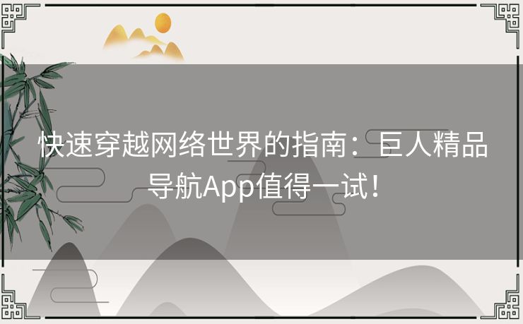 快速穿越网络世界的指南：巨人精品导航App值得一试！