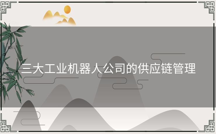 三大工业机器人公司的供应链管理