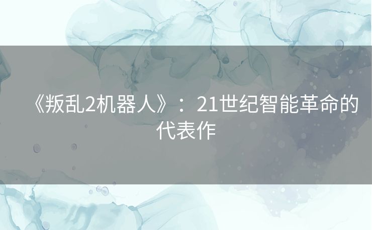 《叛乱2机器人》：21世纪智能革命的代表作