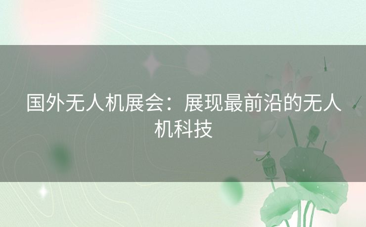 国外无人机展会：展现最前沿的无人机科技