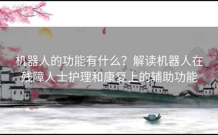 机器人的功能有什么？解读机器人在残障人士护理和康复上的辅助功能