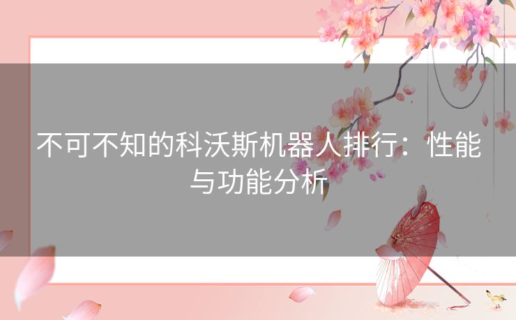 不可不知的科沃斯机器人排行：性能与功能分析