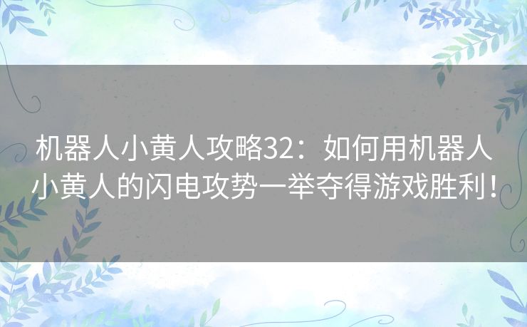 机器人小黄人攻略32：如何用机器人小黄人的闪电攻势一举夺得游戏胜利！