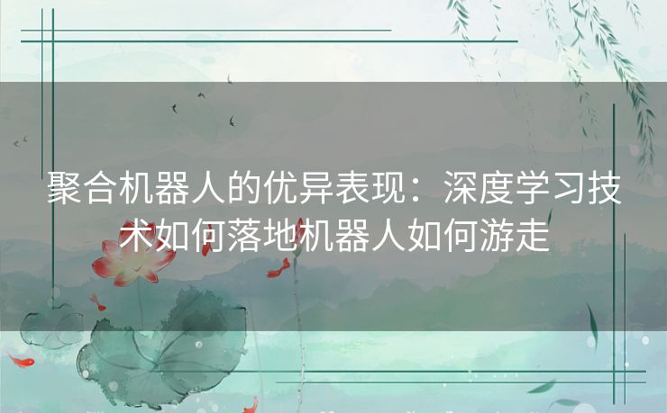 聚合机器人的优异表现：深度学习技术如何落地机器人如何游走