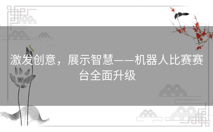 激发创意，展示智慧——机器人比赛赛台全面升级