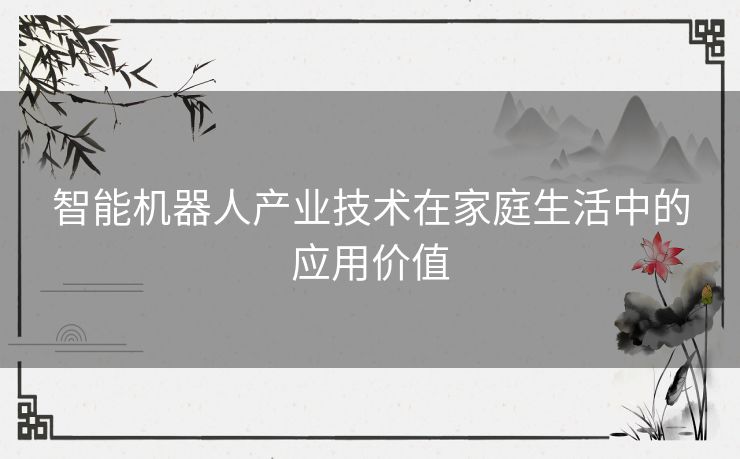 智能机器人产业技术在家庭生活中的应用价值