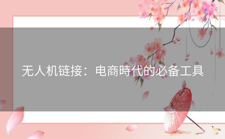 无人机链接：电商時代的必备工具