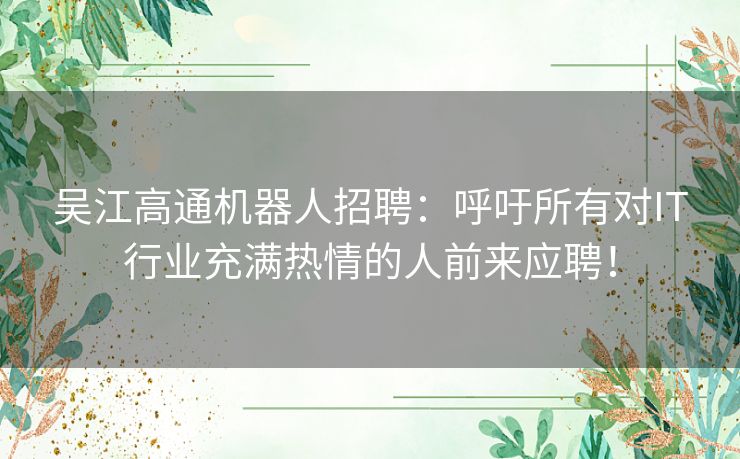 吴江高通机器人招聘：呼吁所有对IT行业充满热情的人前来应聘！