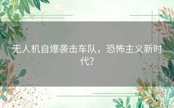 无人机自爆袭击车队，恐怖主义新时代？