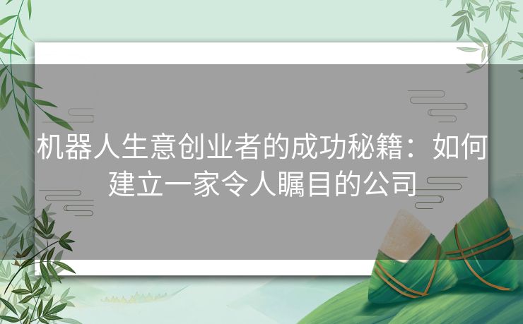 机器人生意创业者的成功秘籍：如何建立一家令人瞩目的公司