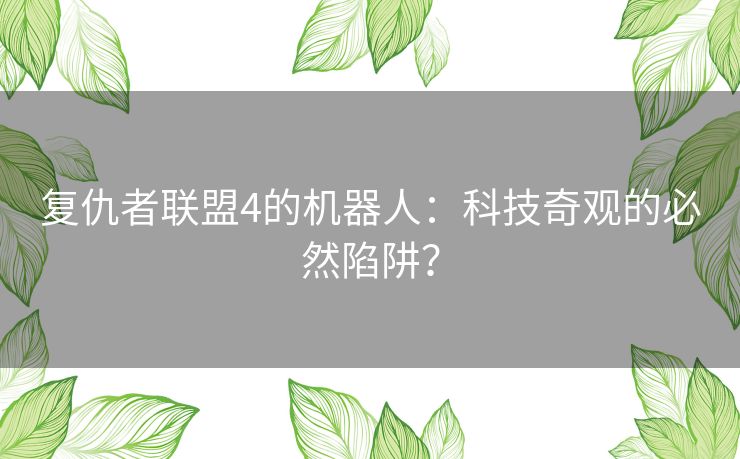 复仇者联盟4的机器人：科技奇观的必然陷阱？