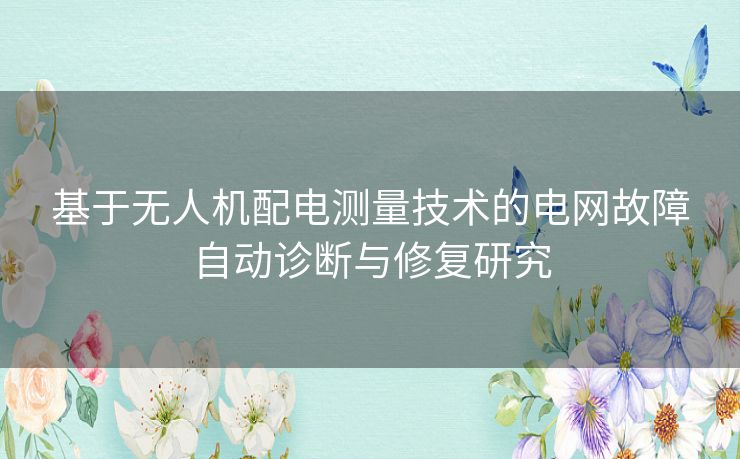 基于无人机配电测量技术的电网故障自动诊断与修复研究