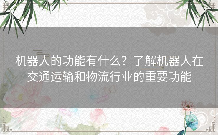 机器人的功能有什么？了解机器人在交通运输和物流行业的重要功能