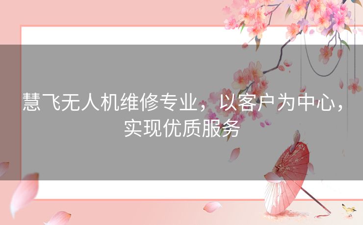 慧飞无人机维修专业，以客户为中心，实现优质服务