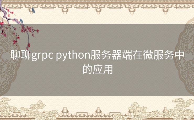 聊聊grpc python服务器端在微服务中的应用