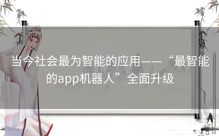 当今社会最为智能的应用——“最智能的app机器人”全面升级