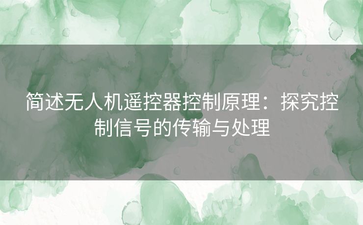 简述无人机遥控器控制原理：探究控制信号的传输与处理