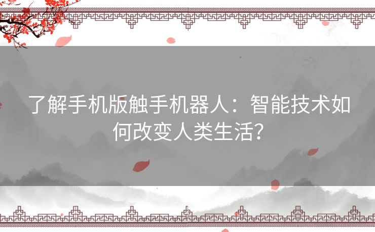 了解手机版触手机器人：智能技术如何改变人类生活？