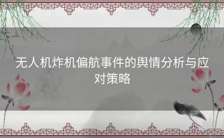 无人机炸机偏航事件的舆情分析与应对策略