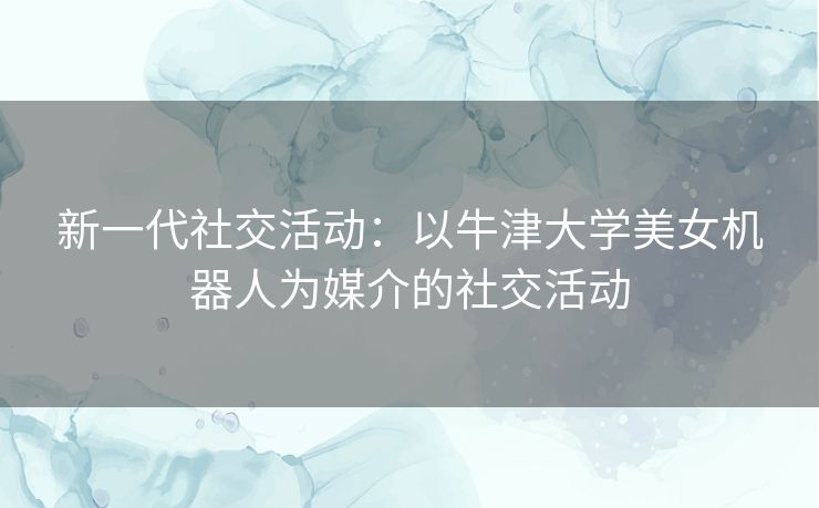 新一代社交活动：以牛津大学美女机器人为媒介的社交活动