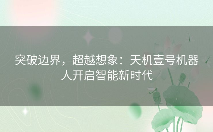 突破边界，超越想象：天机壹号机器人开启智能新时代