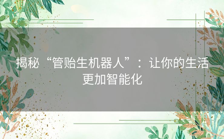 揭秘“管贻生机器人”：让你的生活更加智能化